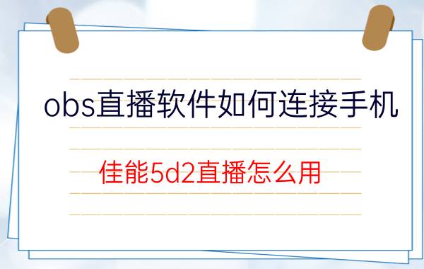 obs直播软件如何连接手机 佳能5d2直播怎么用？